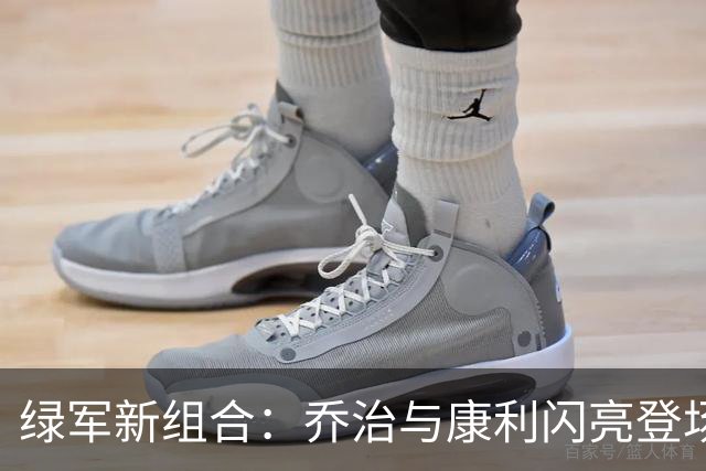 绿军新组合：乔治与康利闪亮登场，缺席的兄弟真是“出门在外”！